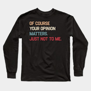 Of Course Your Opinion Matters Just Not To Me Long Sleeve T-Shirt